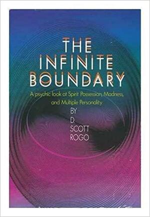 The Infinite Boundary: A Psychic Look at Spirit Possession, Madness, and Multiple Personality by D. Scott Rogo