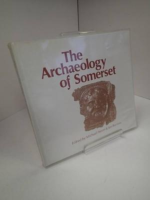The Archaeology of Somerset: A Review to 1500 AD by Michael Aston, Ian Burrow