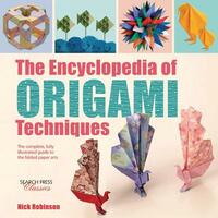 The Encyclopedia of Origami Techniques: The Complete, Fully Illustrated Guide to the Folded Paper Arts by Nick Robinson