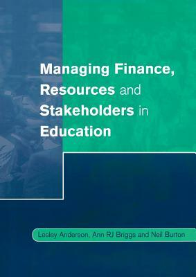 Managing Finance, Resources and Stakeholders in Education by Ann Briggs, Neil Burton, Lesley Anderson