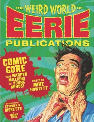 The Weird World of Eerie Publications: Comic Gore That Warped Millions of Young Minds by Mike Howlett, Stephen R. Bissette