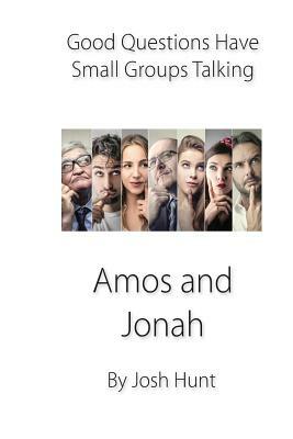 Good Questions Have Small Groups Talking -- Amos and Jonah by Josh Hunt