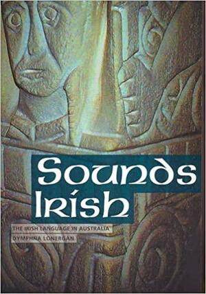 Sounds Irish: The Irish Language in Australia by Dymphna Lonergan