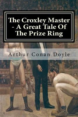 The Croxley Master - A Great Tale Of The Prize Ring by Arthur Conan Doyle