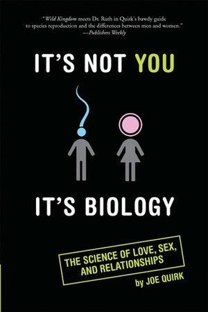 It's Not You, It's Biology.: The Science of Love, Sex, and Relationships by Joe Quirk
