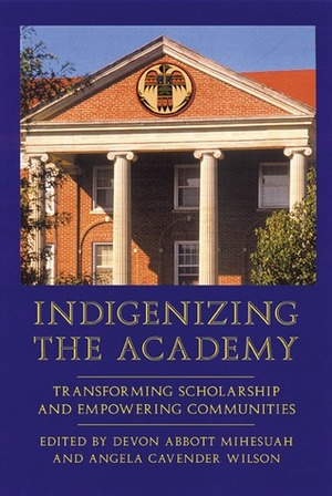 Indigenizing the Academy: Transforming Scholarship and Empowering Communities by Devon A. Mihesuah