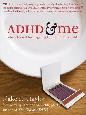 ADHD and Me: What I Learned from Lighting Fires at the Dinner Table by Blake E. S. Taylor