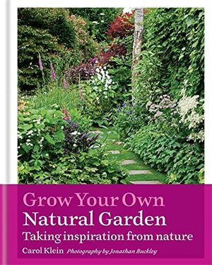 Grow Your Own Natural Garden: Taking inspiration from nature by Carol Klein, Jonathan Buckley