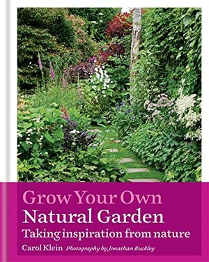 Grow Your Own Natural Garden: Taking inspiration from nature by Jonathan Buckley, Carol Klein