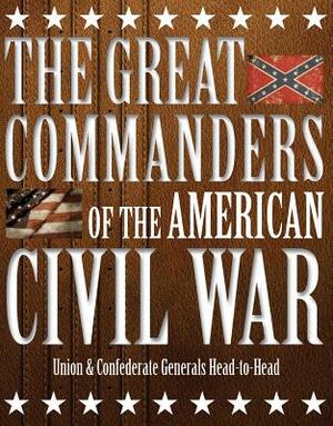 The Great Commanders of the American Civil War: Union & Confederate Generals Head-To-Head by Kevin J. Dougherty