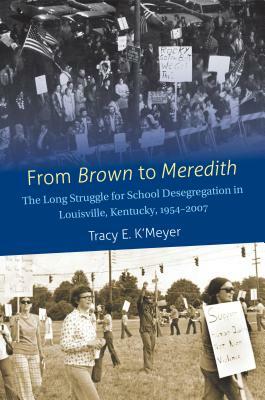 From Brown to Meredith: The Long Struggle for School Desegregation in Louisville, Kentucky, 1954-2007 by Tracy E. K'Meyer