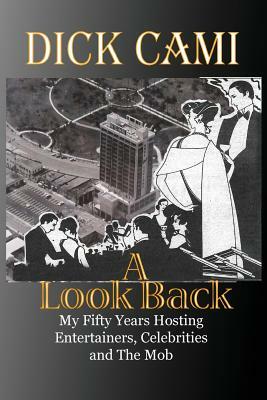 A Look Back: My Fifty Years Hosting Entertainers, Celebrities and the Mob by Dick Cami
