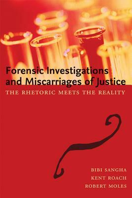 Forensic Investigations and Miscarriages of Justice: The Rhetoric Meets the Reality by Kent Roach, Bibi Sangha, Robert Moles
