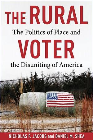 The Rural Voter: The Politics of Place and the Disuniting of America by Daniel Shea