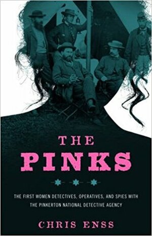 The Pinks: The First Women Detectives, Operatives, and Spies with the Pinkerton National Detective Agency by Chris Enss