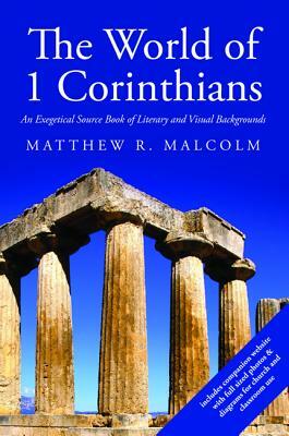 The World of 1 Corinthians: An Exegetical Source Book of Literary and Visual Backgrounds by Matthew R. Malcolm