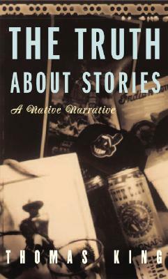 The Truth about Stories: A Native Narrative by Thomas King