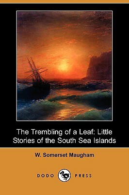 The Trembling of a Leaf: Little Stories of the South Sea Islands (Dodo Press) by W. Somerset Maugham