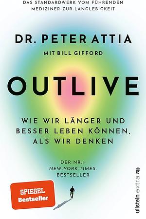 OUTLIVE: Wie wir länger und besser leben können, als wir denken | Das Standardwerk vom führenden Mediziner zur Langlebigkeit | Deutsche Ausgabe by Peter Attia