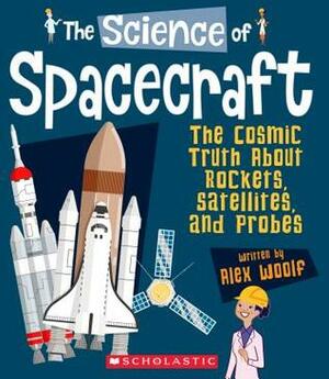 The Science of Spacecraft: The Cosmic Truth About Rockets, Satellites, and Probes (The Science of Engineering) by Ed Meyer, Bryan Beach, Alex Woolf