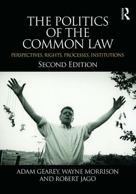 The Politics of the Common Law: Perspectives, Rights, Processes, Institutions by Wayne Morrison, Robert Jago, Adam Gearey