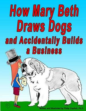 How Mary Beth Draws Dogs and Accidentally Builds a Business by Philip Copitch Ph. D.