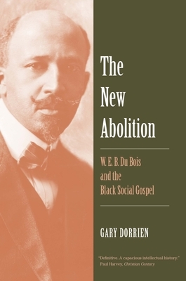 The New Abolition: W. E. B. Du Bois and the Black Social Gospel by Gary Dorrien