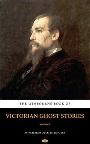 The Wimbourne Book of Victorian Ghost Stories: Volume 5 by Alastair Gunn