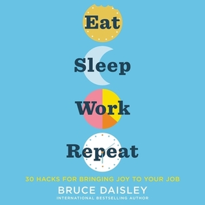 Eat Sleep Work Repeat: 30 Hacks for Bringing Joy to Your Job by Bruce Daisley