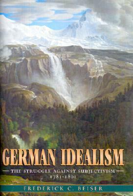 German Idealism: The Struggle Against Subjectivism, 1781-1801 by Frederick C. Beiser