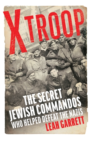 X Troop: The Secret Jewish Commandos Who Helped Defeat the Nazis by Leah Garrett