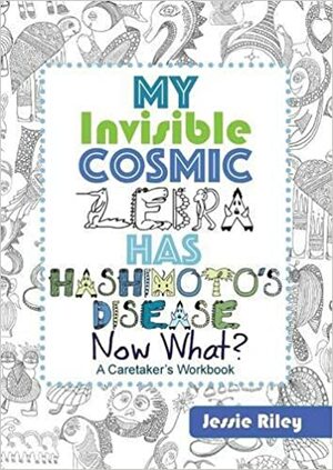 My Invisible Cosmic Zebra Has Hashimoto's Disease - Now What? by Jessie Riley, Kitanie Books