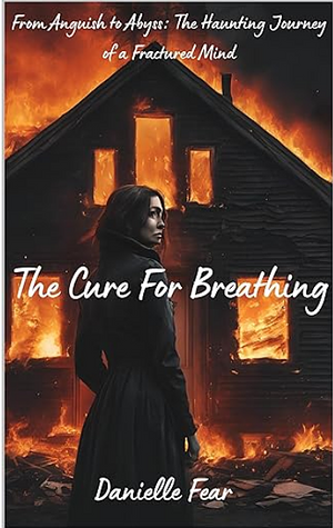 The Cure for Breathing: From Anguish to Abyss: The Haunting Journey of a Fractured Mind by Danielle Fear