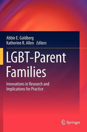 LGBT-Parent Families: Innovations in Research and Implications for Practice by Abbie E. Goldberg, Katherine R. Allen