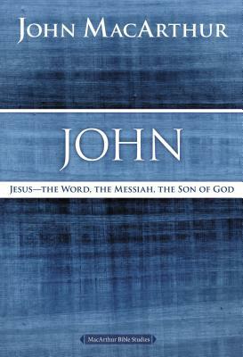 John: Jesus ?the Word, the Messiah, the Son of God by John MacArthur