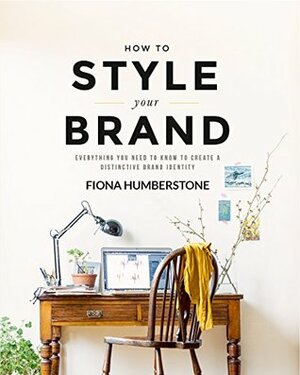 How to Style Your Brand: Everything You Need to Know to Create a Distinctive Brand Identity by Joanna Copestick, Fiona Humberstone