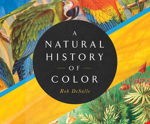 A Natural History of Color: The Science Behind What We See and How We See It by Rob DeSalle, Hans Bachor