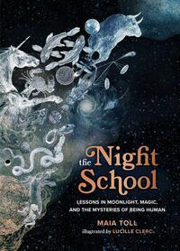 The Night School: Lessons in Moonlight, Magic, and the Mysteries of Being Human by Lucille Clerc, Maia Toll