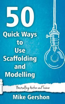 50 Quick Ways to Use Scaffolding and Modelling by Mike Gershon