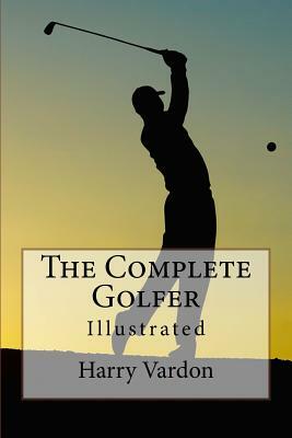 The Complete Golfer: Illustrated by Harry Vardon