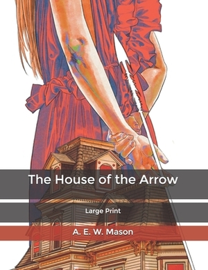 The House of the Arrow: Large Print by A.E.W. Mason