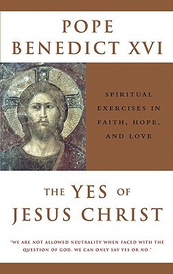 The Yes of Jesus Christ: Spiritual Exercises in Faith, Hope, and Love by Pope Benedict XVI