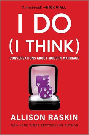 I Do (I Think): Conversations About Modern Marriage by Allison Raskin