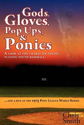 Gods, Gloves, Popups, & Ponies: A Look at the Character Found Playing Youth Baseball...and a Run at the 1975 Pony League World Series by Chris Smith