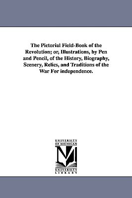 The Pictorial Field-Book of the Revolution; Or, Illustrations, by Pen and Pencil, of the History, Biography, Scenery, Relics, and Traditions of the Wa by Benson John Lossing