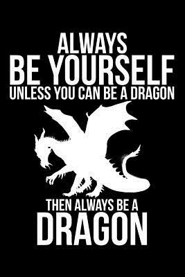 Always Be Yourself Unless You Can Be A Dragon Then Always Be A Dragon by James Anderson