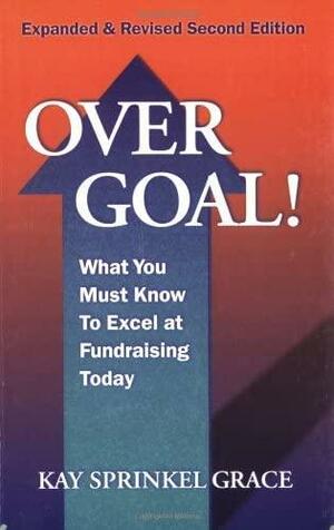 Over Goal!: What You Must Know to Excel at Fundraising Today by Kay Sprinkel Grace