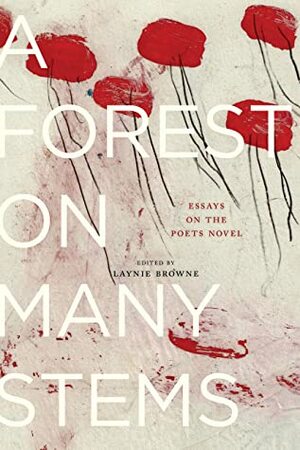 A Forest on Many Stems: Essays on The Poet's Novel by Laynie Browne