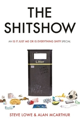 The Shitshow: An 'is It Just Me or Is Everything Shit?' Special by Alan McArthur, Steve Lowe