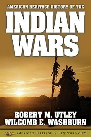 American Heritage History of the Indian Wars by Robert M. Utley, Wilcomb E. Washburn